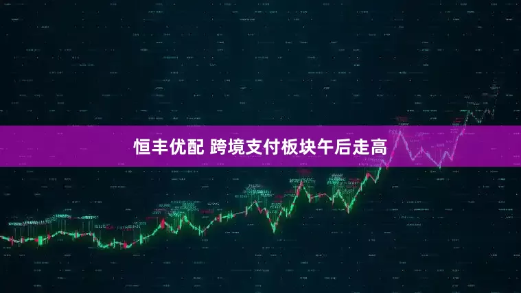 恒丰优配 跨境支付板块午后走高
