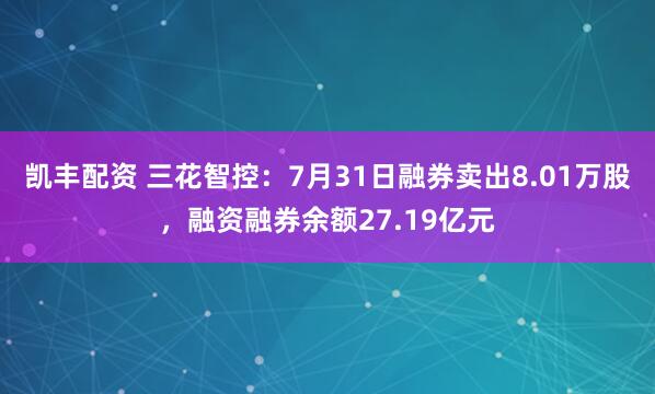 凯丰配资 三花智控：7月31日融券卖出8.01万股，融资融券余额27.19亿元