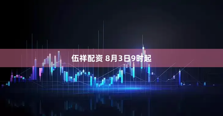 伍祥配资 8月3日9时起
