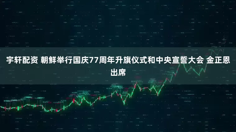 宇轩配资 朝鲜举行国庆77周年升旗仪式和中央宣誓大会 金正恩出席