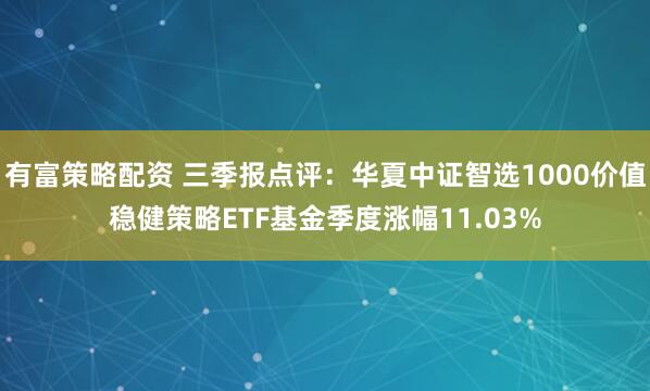 有富策略配资 三季报点评：华夏中证智选1000价值稳健策略ETF基金季度涨幅11.03%