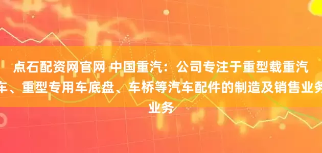 点石配资网官网 中国重汽：公司专注于重型载重汽车、重型专用车底盘、车桥等汽车配件的制造及销售业务