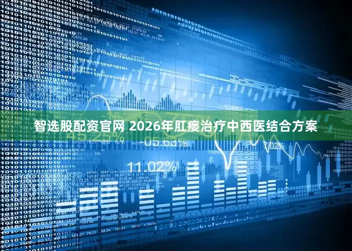智选股配资官网 2026年肛瘘治疗中西医结合方案