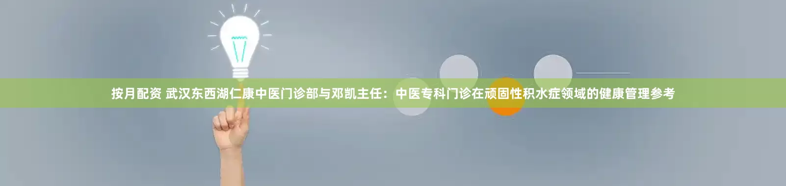 按月配资 武汉东西湖仁康中医门诊部与邓凯主任：中医专科门诊在顽固性积水症领域的健康管理参考