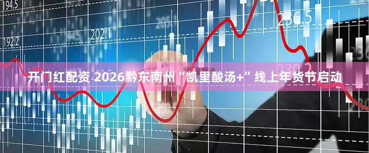 开门红配资 2026黔东南州“凯里酸汤+”线上年货节启动